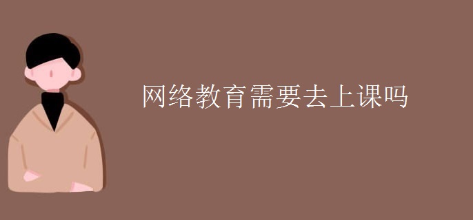 网络教育需要去上课吗