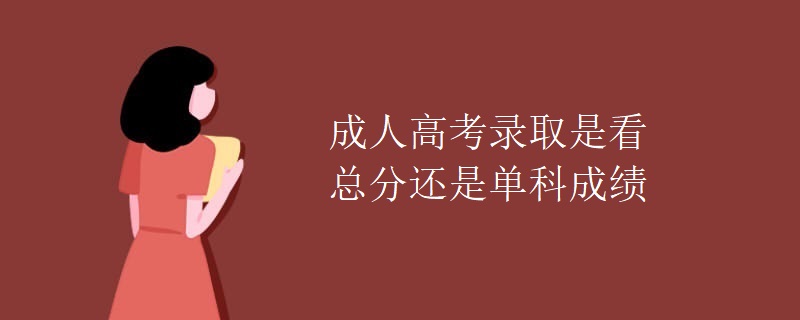 成人高考录取是看总分还是单科成绩