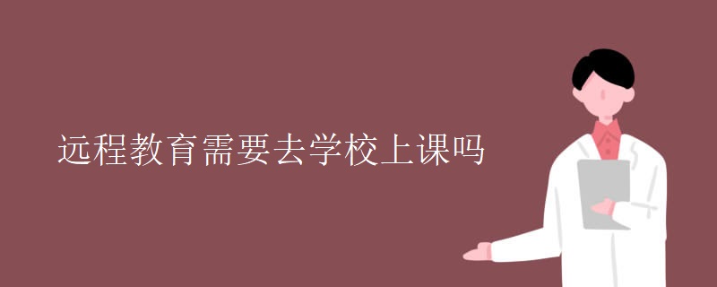 远程教育需要去学校上课吗