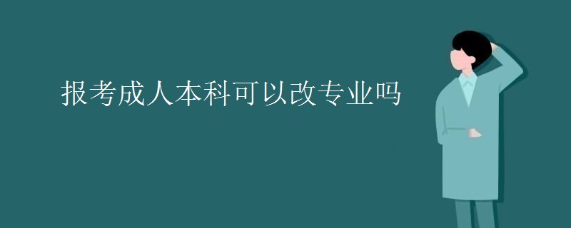 报考成人本科可以改专业吗