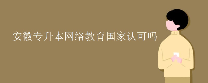 安徽专升本网络教育国家认可吗