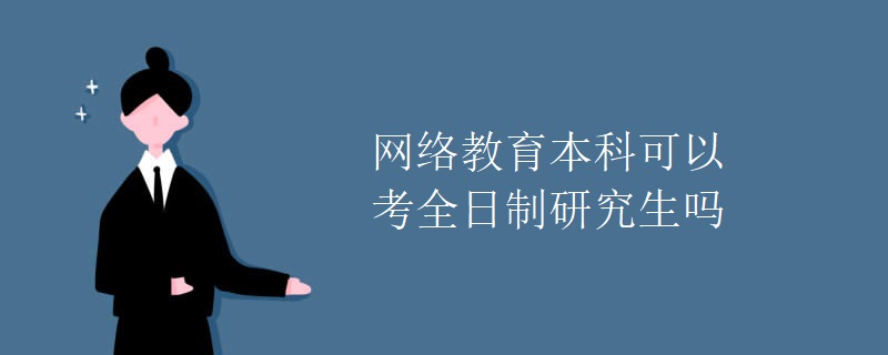 网络教育本科可以考全日制研究生吗