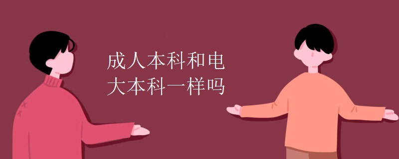 成人本科和电大本科一样吗