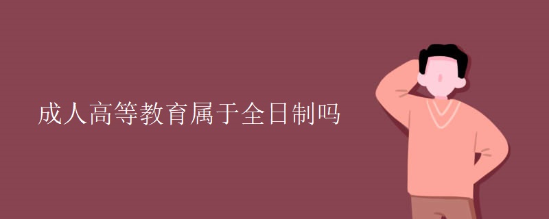 成人高等教育属于全日制吗