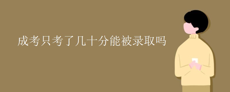 成考只考了几十分能被录取吗