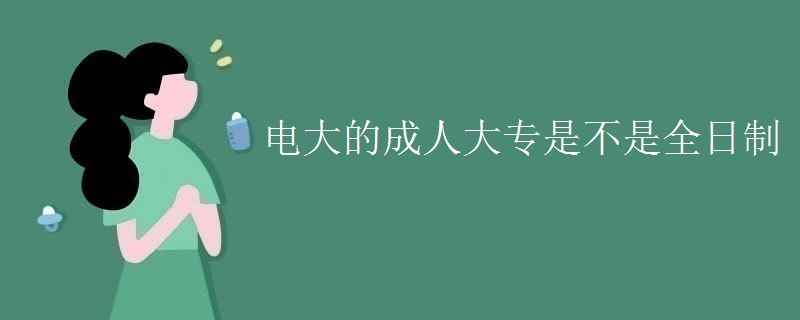 电大的成人大专是不是全日制
