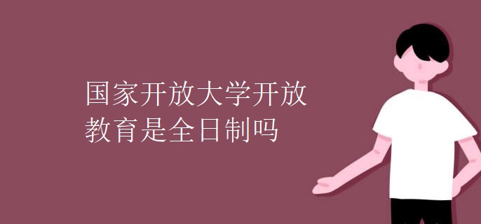 国家开放大学开放教育是全日制吗
