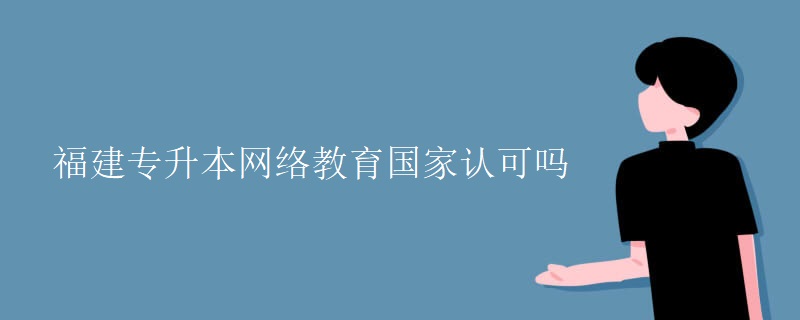 福建专升本网络教育国家认可吗