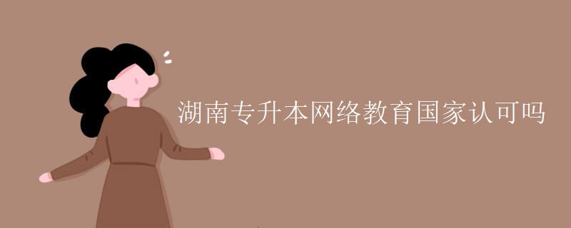 湖南专升本网络教育国家认可吗