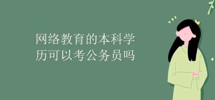 网络教育的本科学历可以考公务员吗