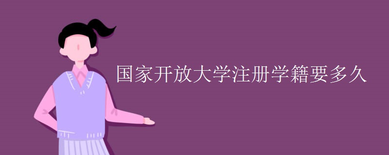 国家开放大学注册学籍要多久