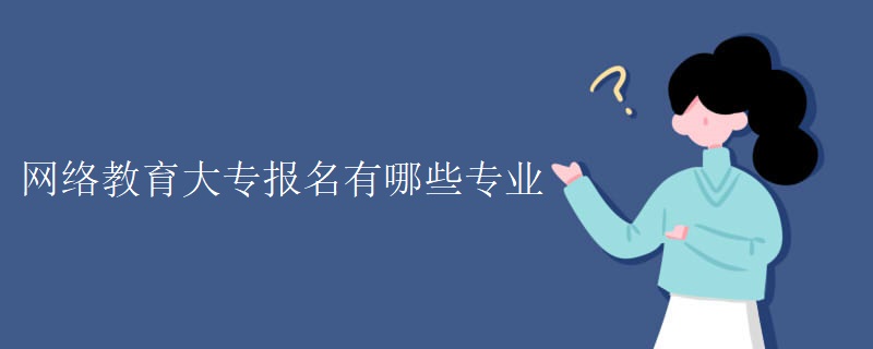 网络教育大专报名有哪些专业