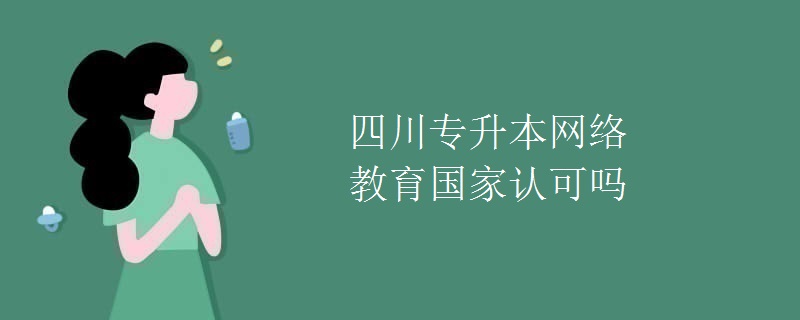 四川专升本网络教育国家认可吗
