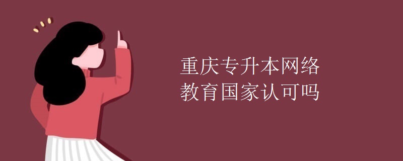 重庆专升本网络教育国家认可吗