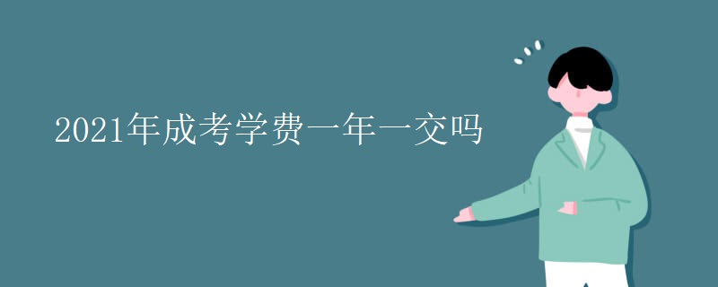 2021年成考学费一年一交吗