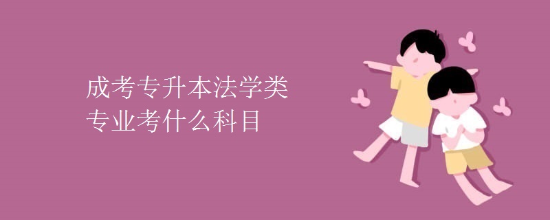 成考专升本法学类专业考什么科目