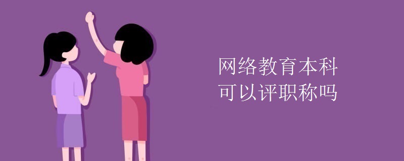 网络教育本科可以评职称吗