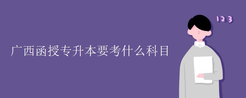 广西函授专升本要考什么科目