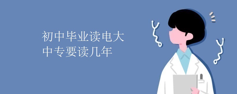 初中毕业读电大中专要读几年