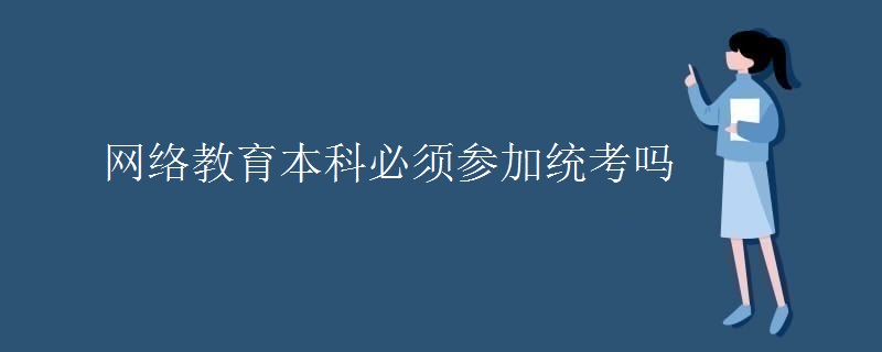 网络教育本科必须参加统考吗