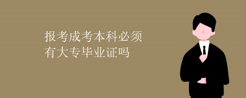 报考成考本科必须有大专毕业证吗
