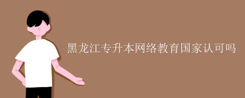 黑龙江专升本网络教育国家认可吗