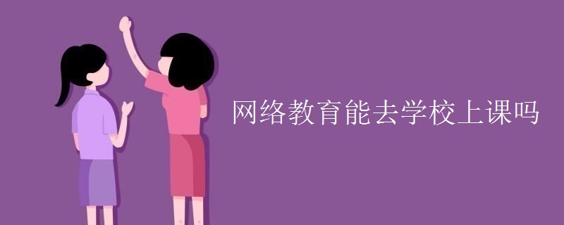 网络教育能去学校上课吗