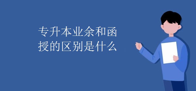 专升本业余和函授的区别是什么