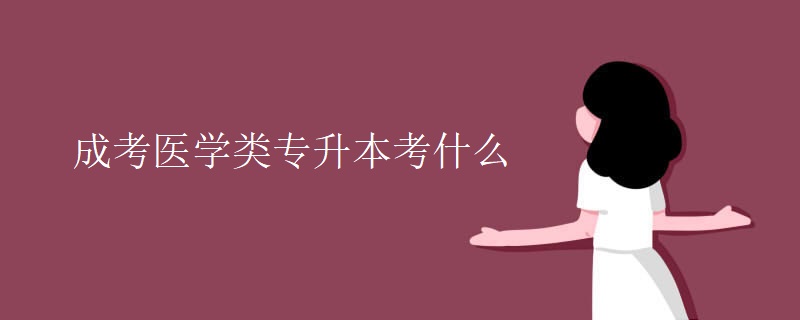 成考医学类专升本考什么