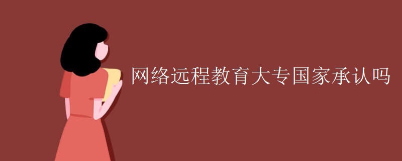 网络远程教育大专国家承认吗