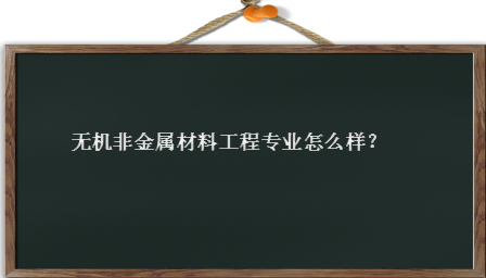 无机非金属材料工程好就业吗发展前景如何?无机非金属院校排名