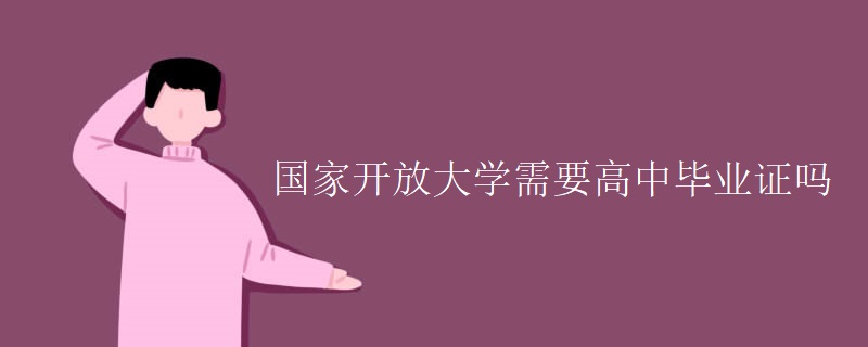 国家开放大学需要高中毕业证吗