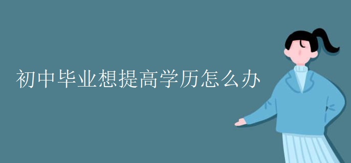 初中毕业想提高学历怎么办