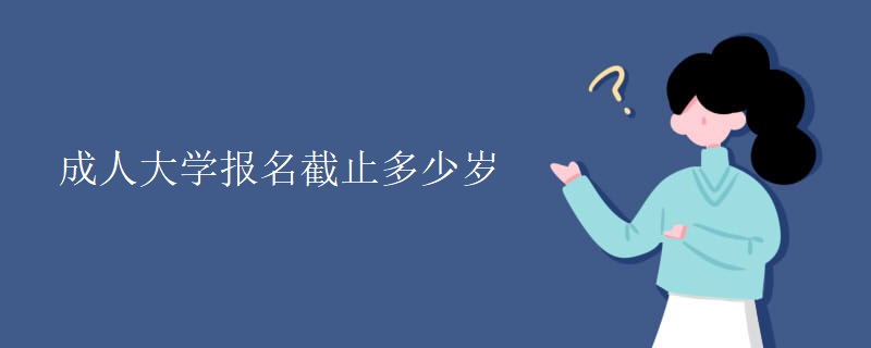 成人大学报名截止多少岁