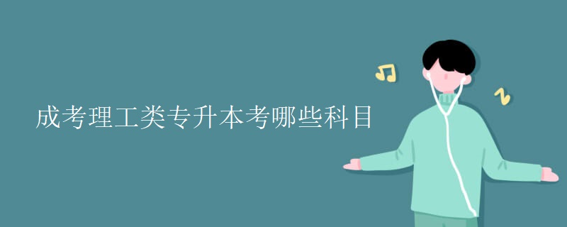成考理工类专升本考哪些科目
