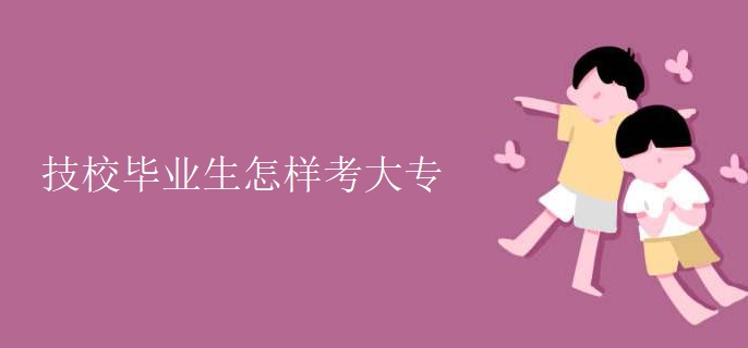 技校毕业生怎样考大专