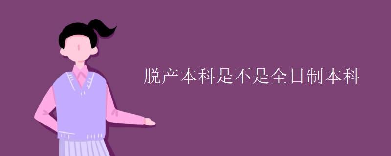 脱产本科是不是全日制本科