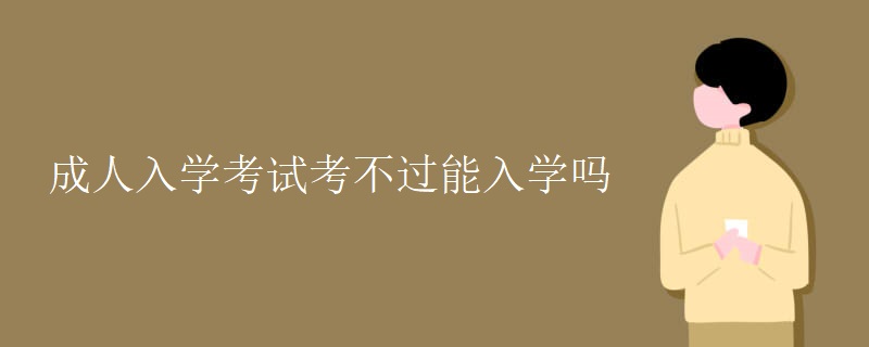 成人入学考试考不过能入学吗