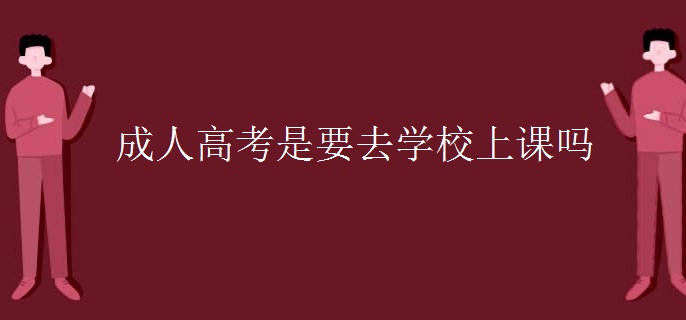 成人高考是要去学校上课吗