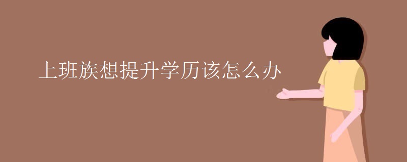 上班族想提升学历该怎么办