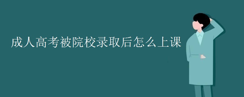 成人高考被院校录取后怎么上课