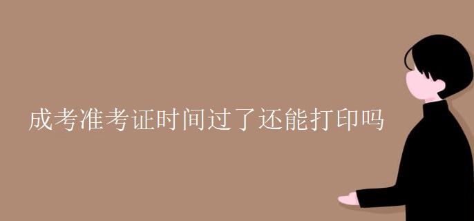 成考准考证时间过了还能打印吗