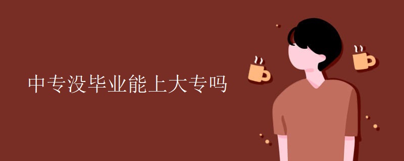 中专没毕业能上大专吗