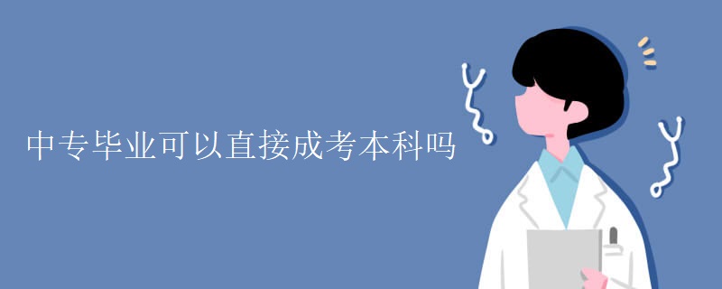 中专毕业可以直接成考本科吗