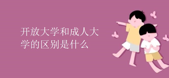 开放大学和成人大学的区别是什么