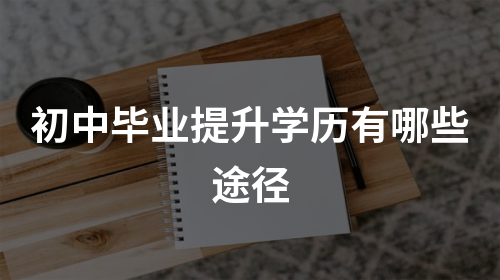 初中毕业提升学历有哪些途径