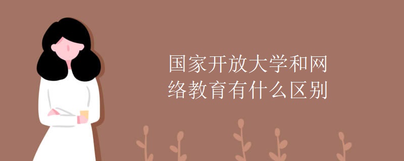 国家开放大学和网络教育有什么区别