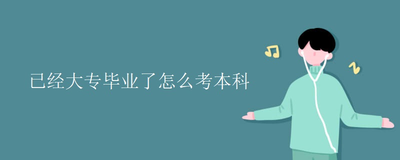 已经大专毕业了怎么考本科