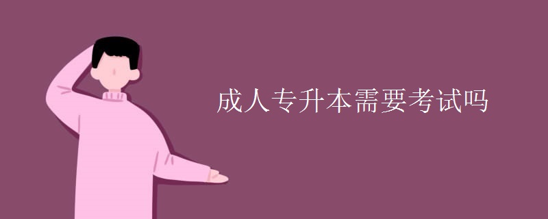 成人专升本需要考试吗