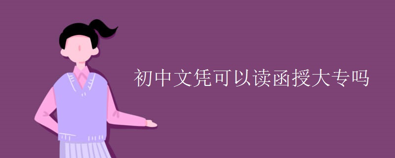 初中文凭可以读函授大专吗